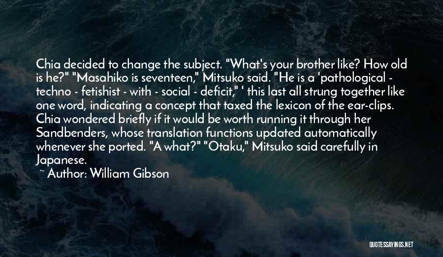 William Gibson Quotes: Chia Decided To Change The Subject. What's Your Brother Like? How Old Is He? Masahiko Is Seventeen, Mitsuko Said. He