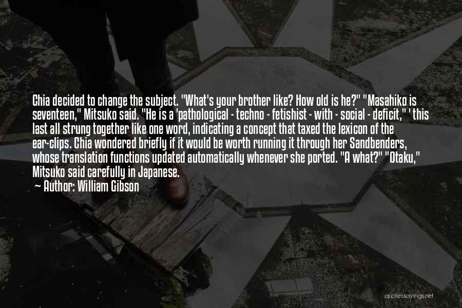 William Gibson Quotes: Chia Decided To Change The Subject. What's Your Brother Like? How Old Is He? Masahiko Is Seventeen, Mitsuko Said. He