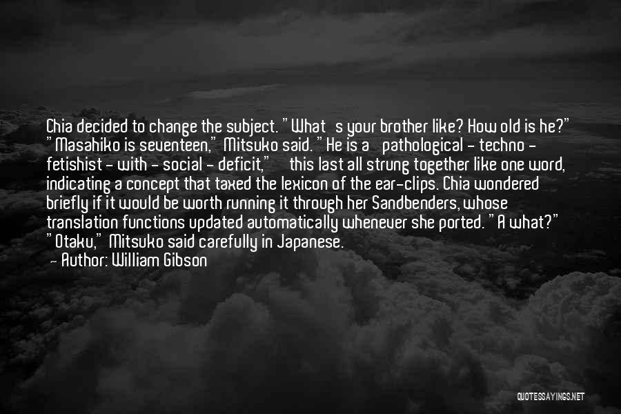 William Gibson Quotes: Chia Decided To Change The Subject. What's Your Brother Like? How Old Is He? Masahiko Is Seventeen, Mitsuko Said. He