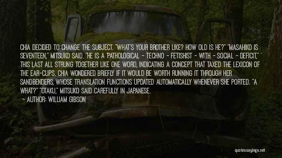 William Gibson Quotes: Chia Decided To Change The Subject. What's Your Brother Like? How Old Is He? Masahiko Is Seventeen, Mitsuko Said. He