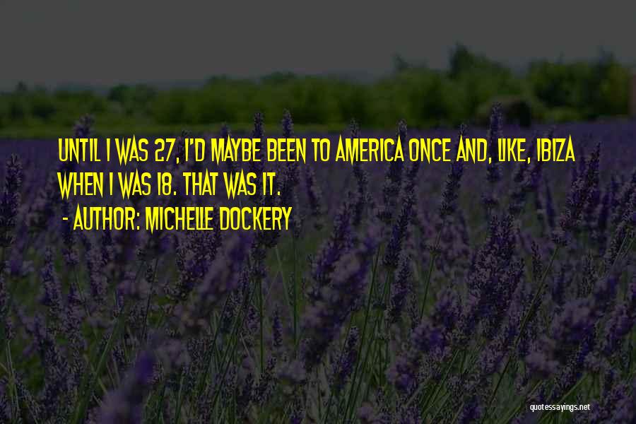 Michelle Dockery Quotes: Until I Was 27, I'd Maybe Been To America Once And, Like, Ibiza When I Was 18. That Was It.