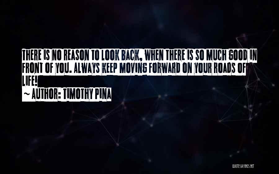 Timothy Pina Quotes: There Is No Reason To Look Back, When There Is So Much Good In Front Of You. Always Keep Moving