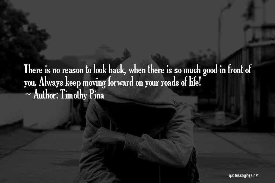 Timothy Pina Quotes: There Is No Reason To Look Back, When There Is So Much Good In Front Of You. Always Keep Moving