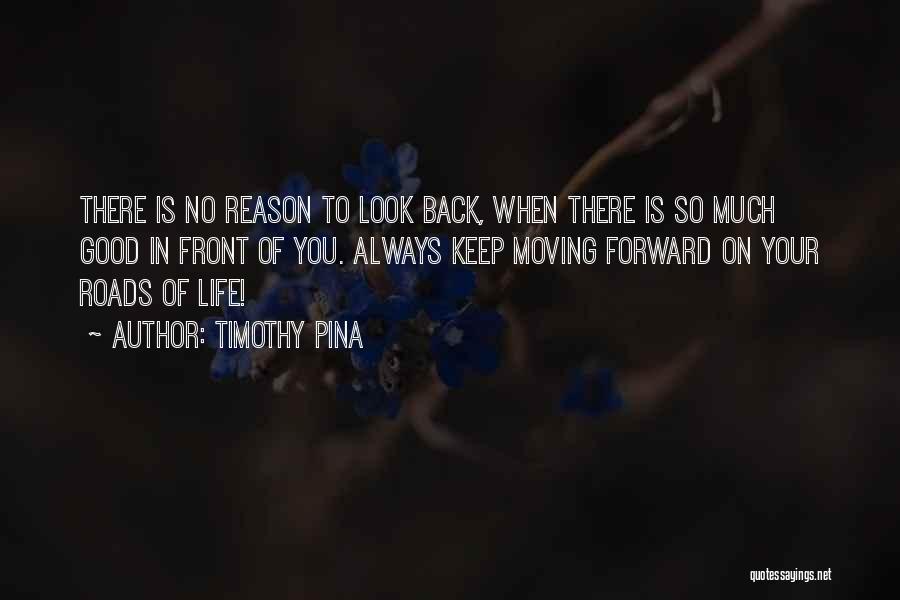 Timothy Pina Quotes: There Is No Reason To Look Back, When There Is So Much Good In Front Of You. Always Keep Moving