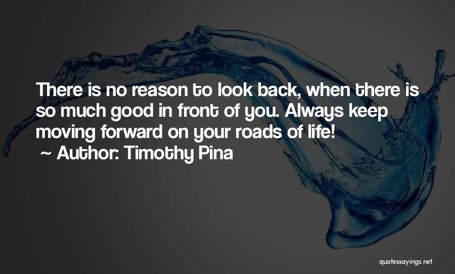 Timothy Pina Quotes: There Is No Reason To Look Back, When There Is So Much Good In Front Of You. Always Keep Moving