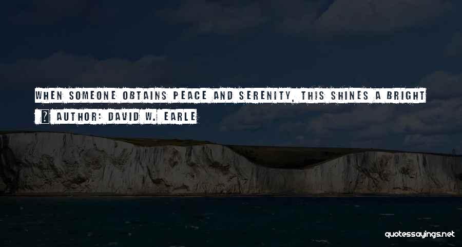 David W. Earle Quotes: When Someone Obtains Peace And Serenity, This Shines A Bright Spotlight On Others' Own Unhappiness Making Their Discomfort Even More
