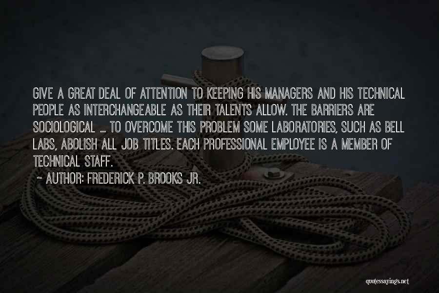 Frederick P. Brooks Jr. Quotes: Give A Great Deal Of Attention To Keeping His Managers And His Technical People As Interchangeable As Their Talents Allow.