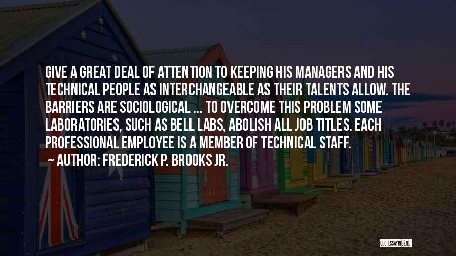 Frederick P. Brooks Jr. Quotes: Give A Great Deal Of Attention To Keeping His Managers And His Technical People As Interchangeable As Their Talents Allow.