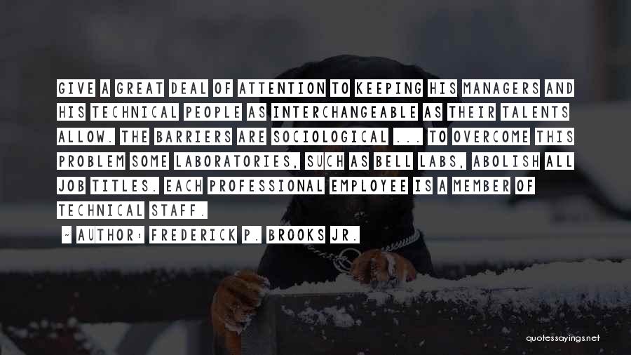 Frederick P. Brooks Jr. Quotes: Give A Great Deal Of Attention To Keeping His Managers And His Technical People As Interchangeable As Their Talents Allow.