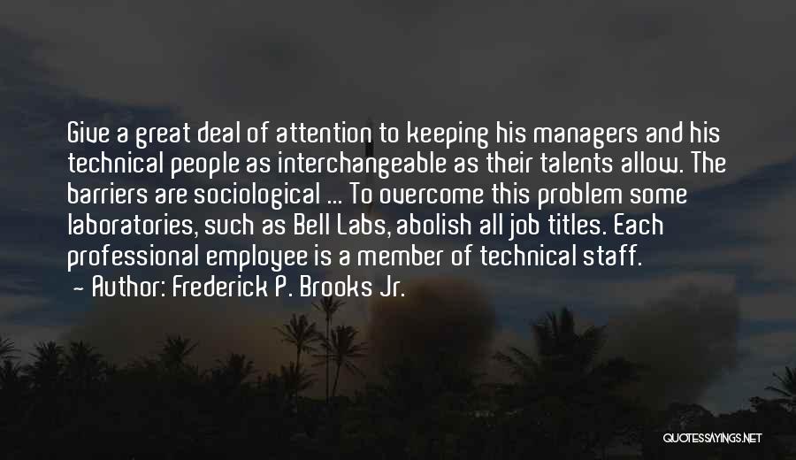 Frederick P. Brooks Jr. Quotes: Give A Great Deal Of Attention To Keeping His Managers And His Technical People As Interchangeable As Their Talents Allow.