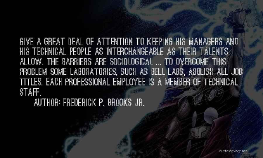 Frederick P. Brooks Jr. Quotes: Give A Great Deal Of Attention To Keeping His Managers And His Technical People As Interchangeable As Their Talents Allow.