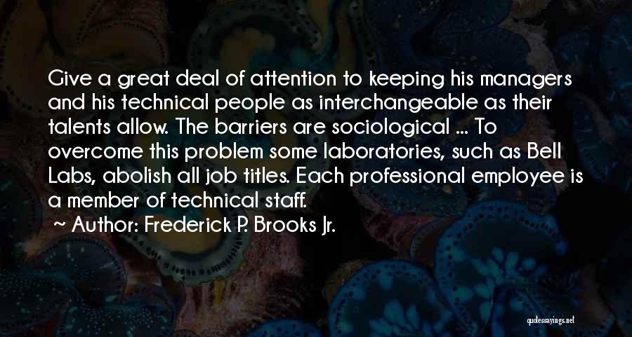 Frederick P. Brooks Jr. Quotes: Give A Great Deal Of Attention To Keeping His Managers And His Technical People As Interchangeable As Their Talents Allow.