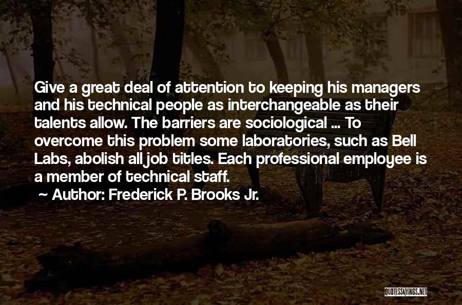Frederick P. Brooks Jr. Quotes: Give A Great Deal Of Attention To Keeping His Managers And His Technical People As Interchangeable As Their Talents Allow.