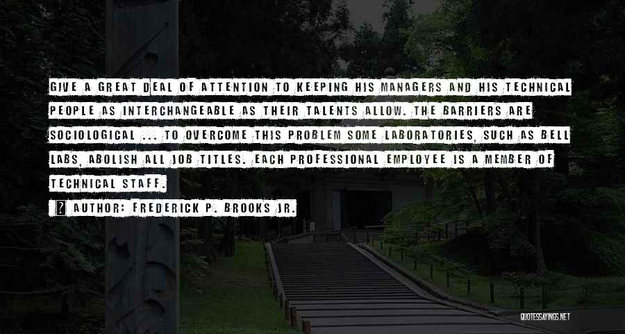Frederick P. Brooks Jr. Quotes: Give A Great Deal Of Attention To Keeping His Managers And His Technical People As Interchangeable As Their Talents Allow.