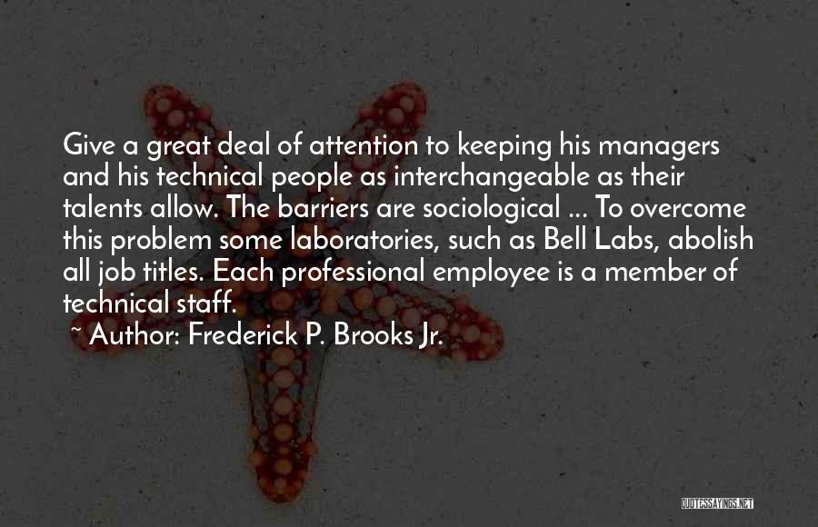 Frederick P. Brooks Jr. Quotes: Give A Great Deal Of Attention To Keeping His Managers And His Technical People As Interchangeable As Their Talents Allow.