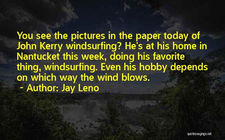 Jay Leno Quotes: You See The Pictures In The Paper Today Of John Kerry Windsurfing? He's At His Home In Nantucket This Week,