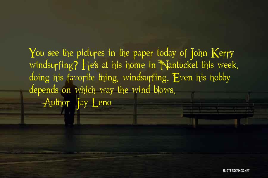 Jay Leno Quotes: You See The Pictures In The Paper Today Of John Kerry Windsurfing? He's At His Home In Nantucket This Week,