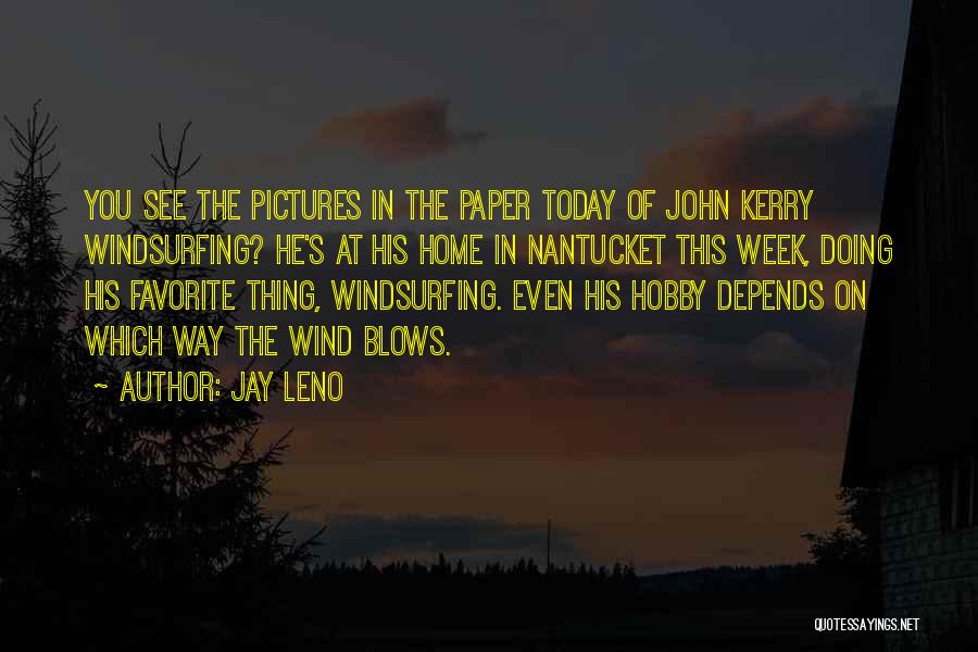 Jay Leno Quotes: You See The Pictures In The Paper Today Of John Kerry Windsurfing? He's At His Home In Nantucket This Week,