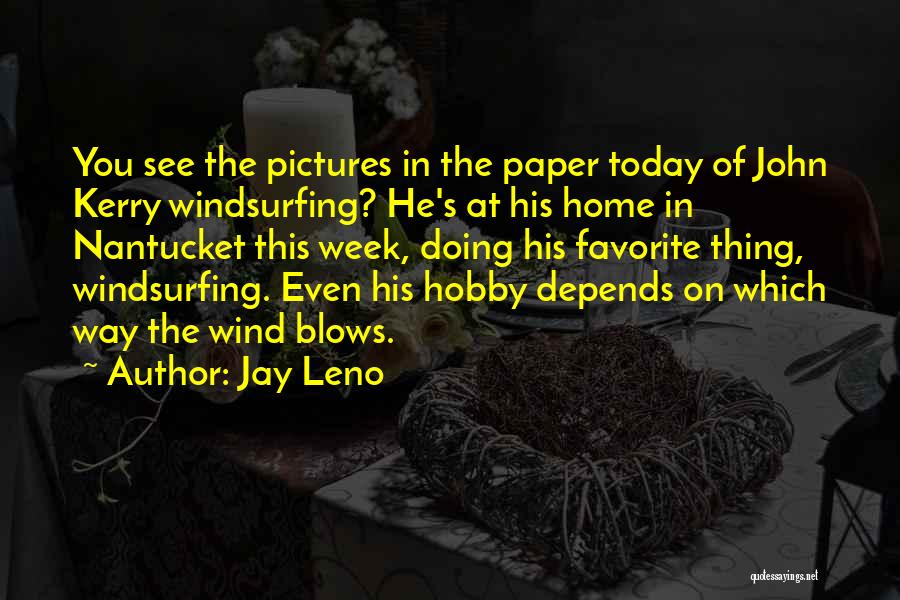 Jay Leno Quotes: You See The Pictures In The Paper Today Of John Kerry Windsurfing? He's At His Home In Nantucket This Week,