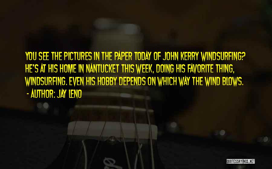 Jay Leno Quotes: You See The Pictures In The Paper Today Of John Kerry Windsurfing? He's At His Home In Nantucket This Week,