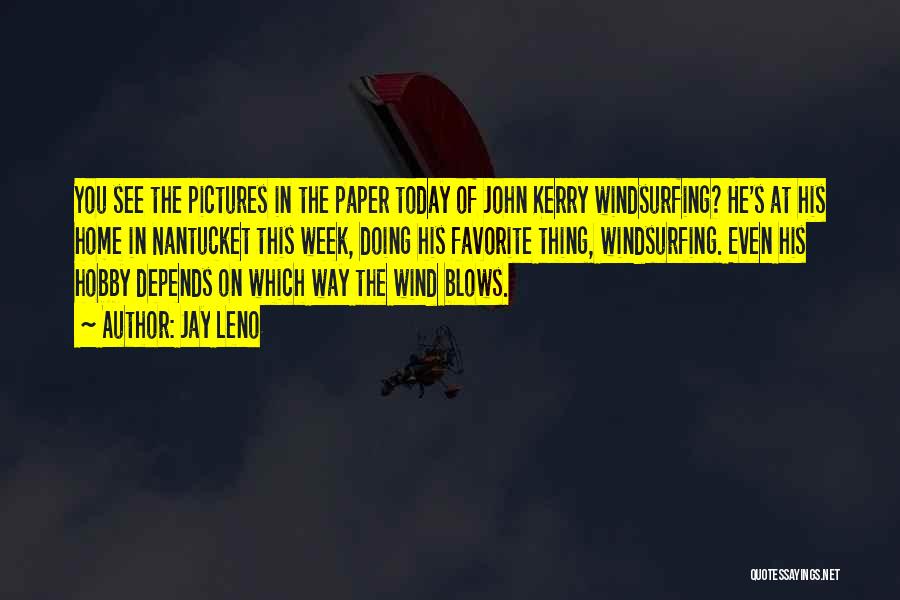Jay Leno Quotes: You See The Pictures In The Paper Today Of John Kerry Windsurfing? He's At His Home In Nantucket This Week,