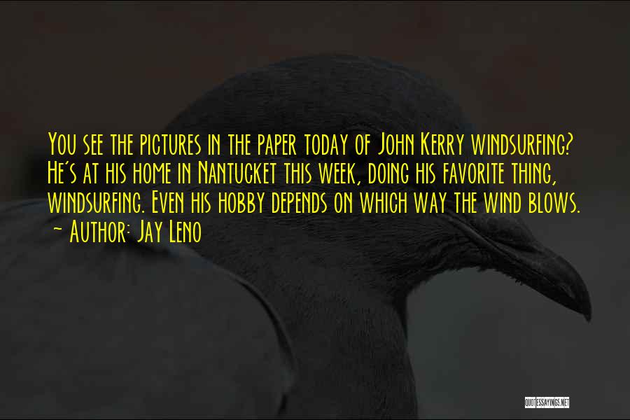 Jay Leno Quotes: You See The Pictures In The Paper Today Of John Kerry Windsurfing? He's At His Home In Nantucket This Week,