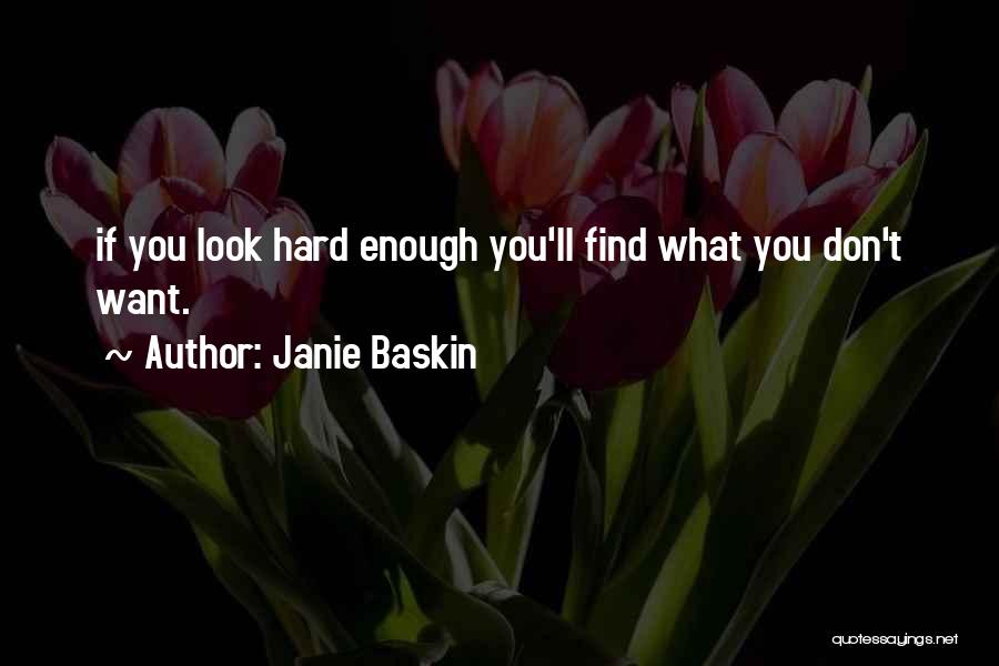 Janie Baskin Quotes: If You Look Hard Enough You'll Find What You Don't Want.