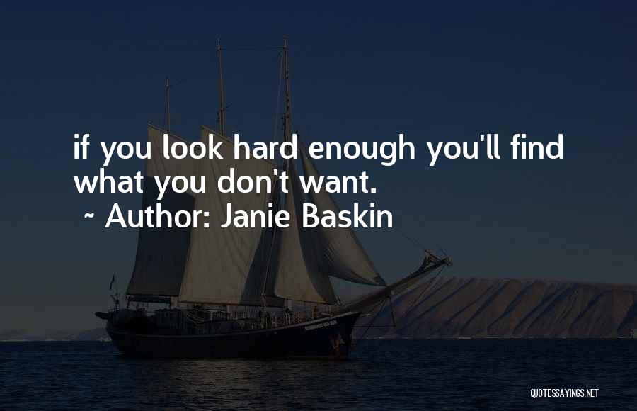 Janie Baskin Quotes: If You Look Hard Enough You'll Find What You Don't Want.
