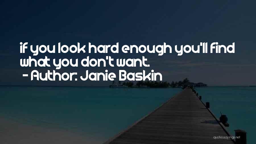 Janie Baskin Quotes: If You Look Hard Enough You'll Find What You Don't Want.