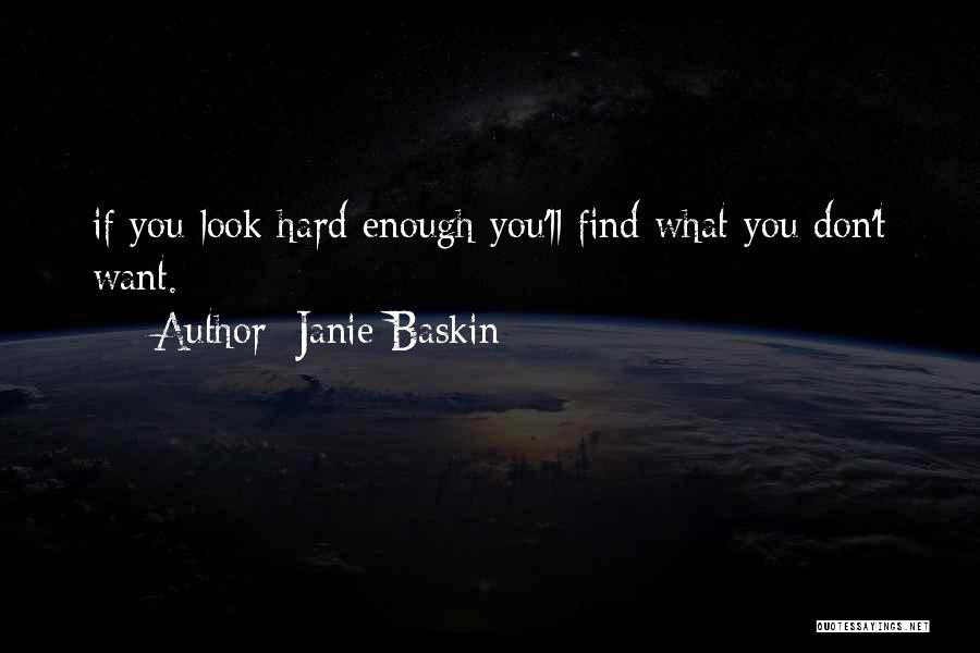 Janie Baskin Quotes: If You Look Hard Enough You'll Find What You Don't Want.