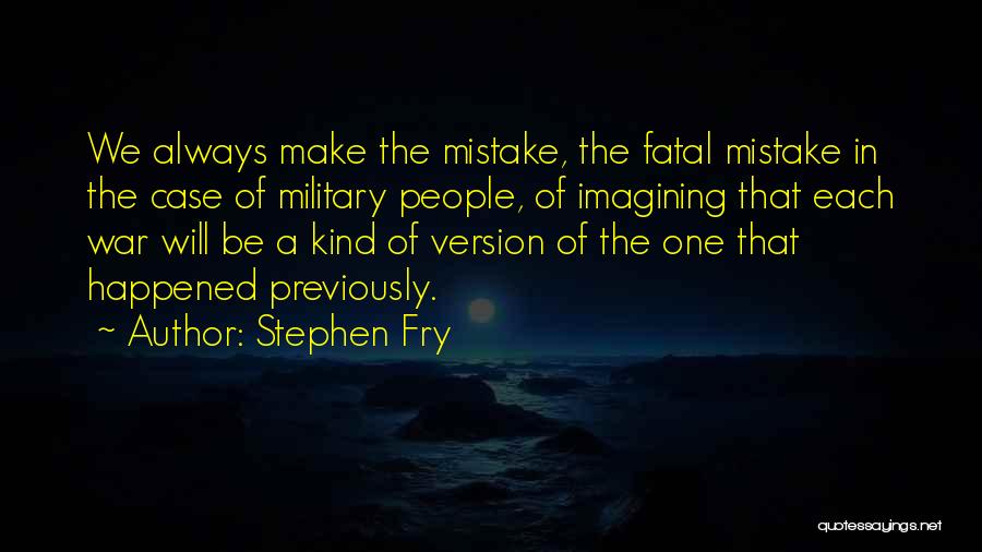 Stephen Fry Quotes: We Always Make The Mistake, The Fatal Mistake In The Case Of Military People, Of Imagining That Each War Will
