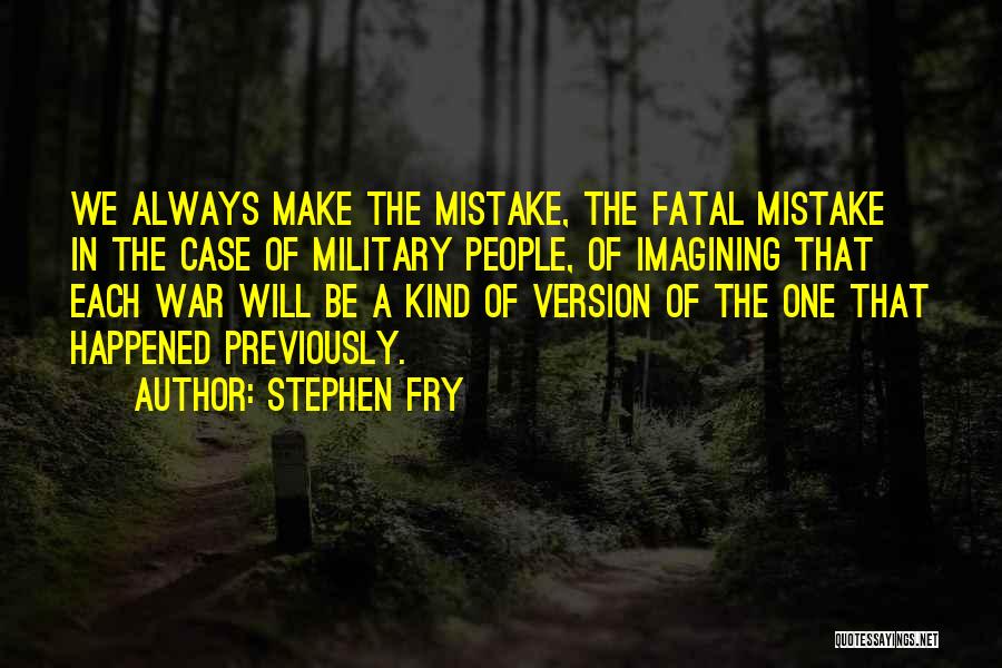 Stephen Fry Quotes: We Always Make The Mistake, The Fatal Mistake In The Case Of Military People, Of Imagining That Each War Will