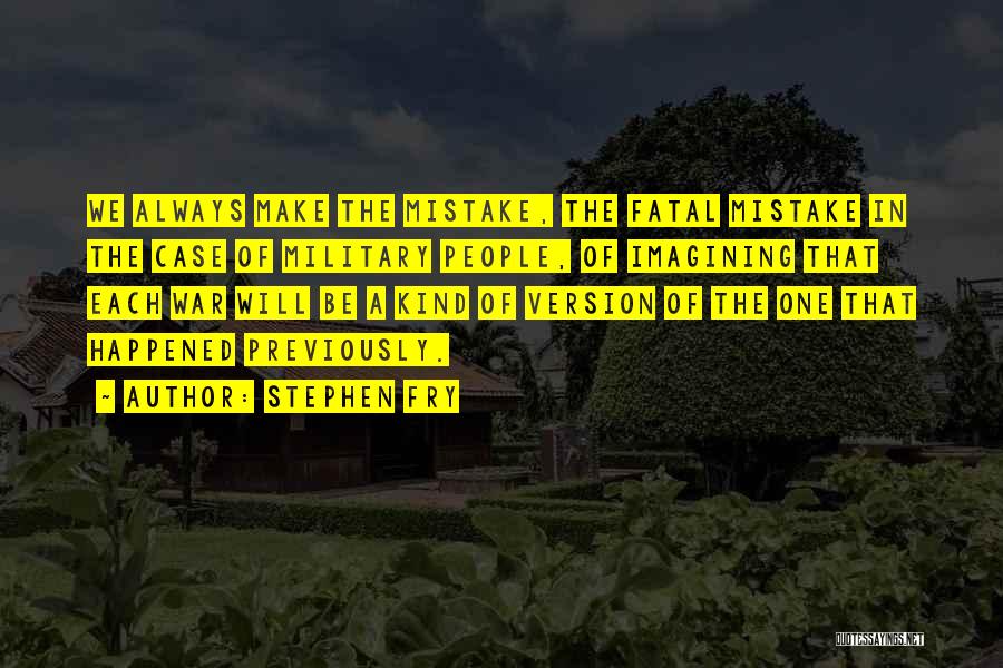 Stephen Fry Quotes: We Always Make The Mistake, The Fatal Mistake In The Case Of Military People, Of Imagining That Each War Will