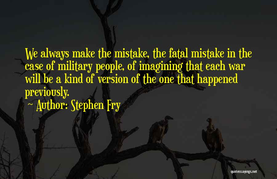 Stephen Fry Quotes: We Always Make The Mistake, The Fatal Mistake In The Case Of Military People, Of Imagining That Each War Will