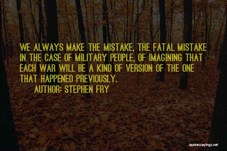 Stephen Fry Quotes: We Always Make The Mistake, The Fatal Mistake In The Case Of Military People, Of Imagining That Each War Will