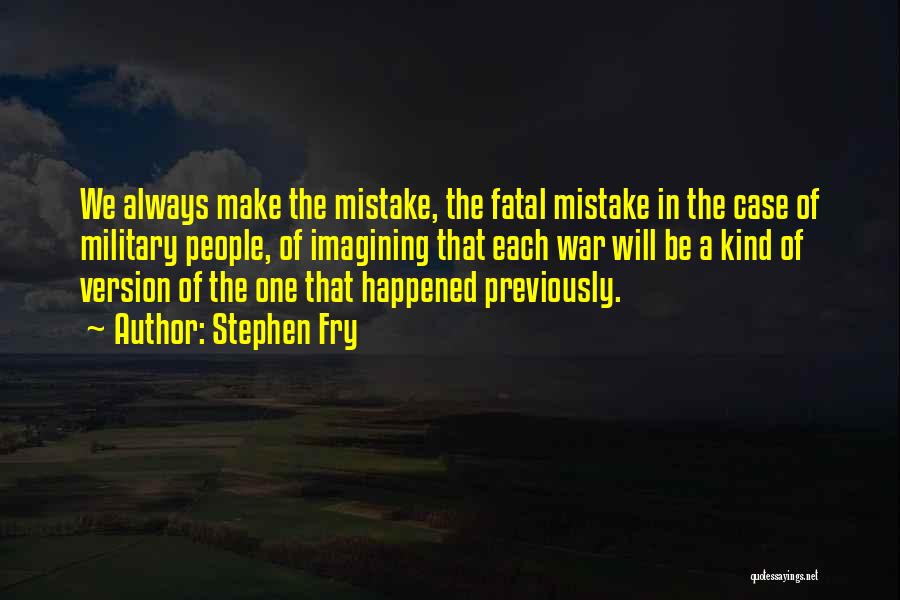 Stephen Fry Quotes: We Always Make The Mistake, The Fatal Mistake In The Case Of Military People, Of Imagining That Each War Will