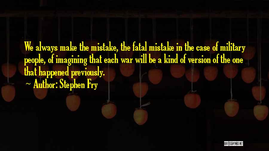 Stephen Fry Quotes: We Always Make The Mistake, The Fatal Mistake In The Case Of Military People, Of Imagining That Each War Will