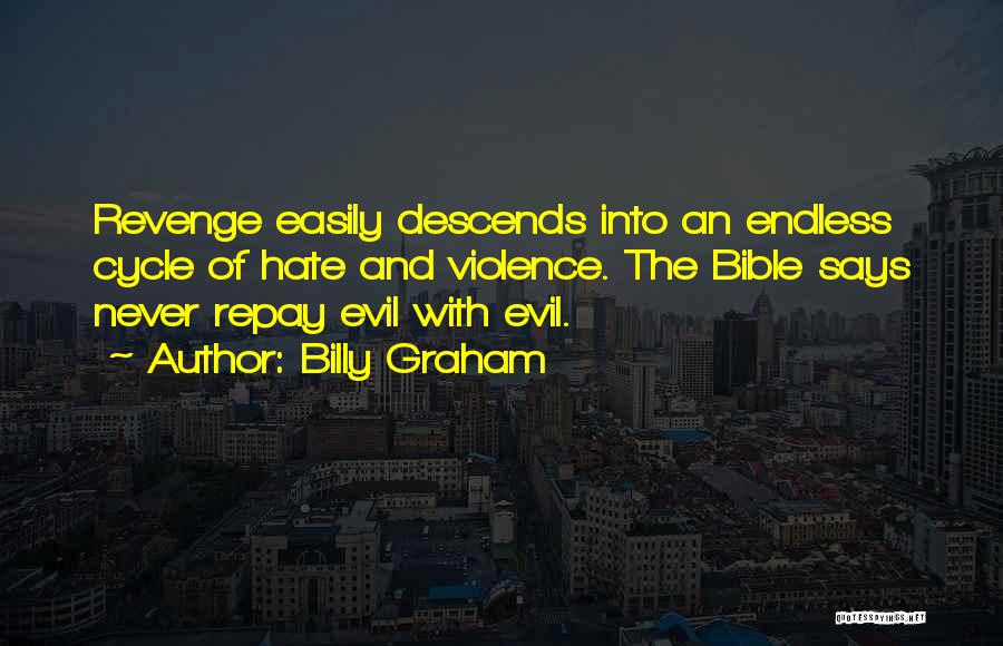 Billy Graham Quotes: Revenge Easily Descends Into An Endless Cycle Of Hate And Violence. The Bible Says Never Repay Evil With Evil.