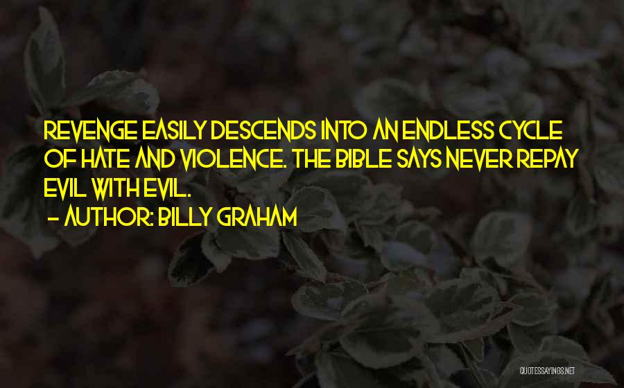 Billy Graham Quotes: Revenge Easily Descends Into An Endless Cycle Of Hate And Violence. The Bible Says Never Repay Evil With Evil.