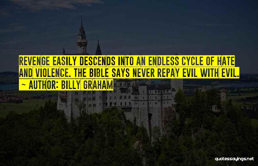 Billy Graham Quotes: Revenge Easily Descends Into An Endless Cycle Of Hate And Violence. The Bible Says Never Repay Evil With Evil.