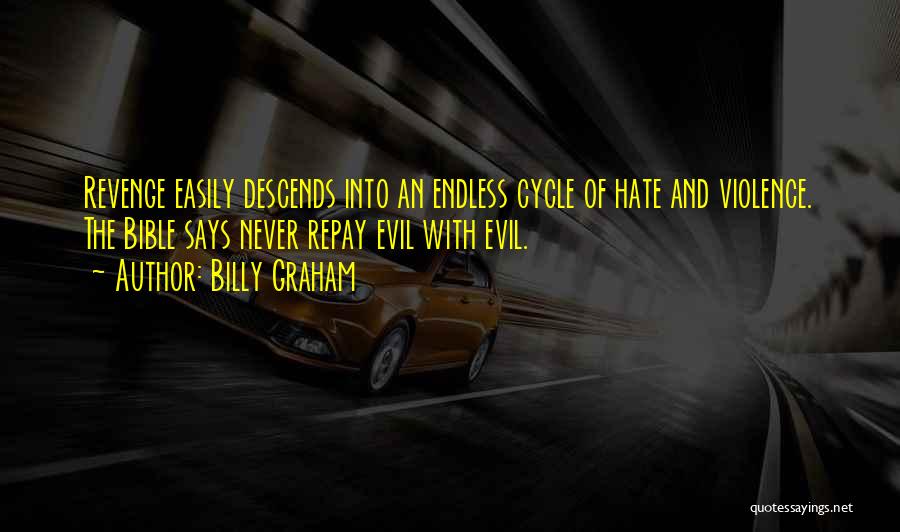 Billy Graham Quotes: Revenge Easily Descends Into An Endless Cycle Of Hate And Violence. The Bible Says Never Repay Evil With Evil.