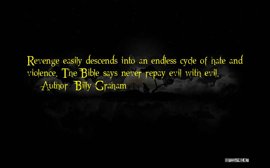 Billy Graham Quotes: Revenge Easily Descends Into An Endless Cycle Of Hate And Violence. The Bible Says Never Repay Evil With Evil.