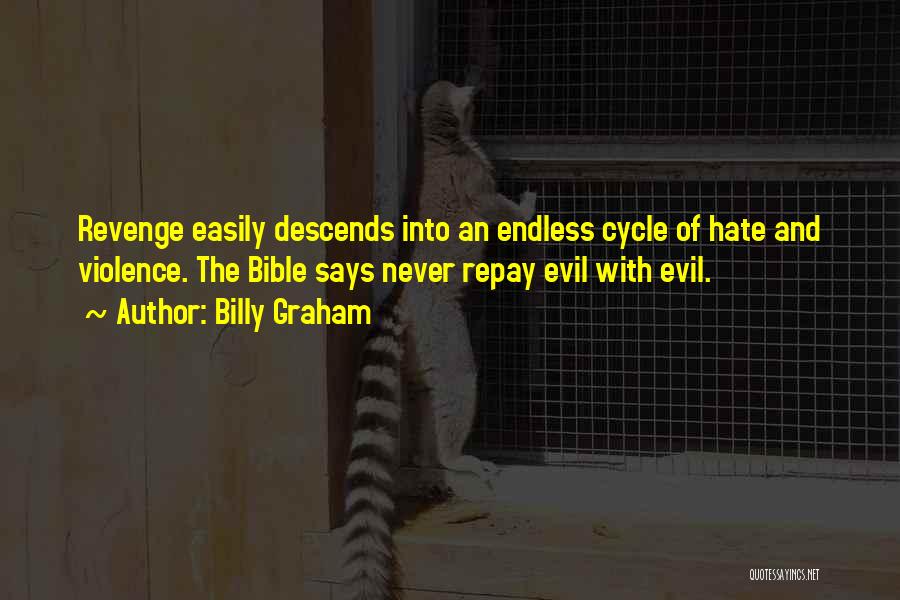 Billy Graham Quotes: Revenge Easily Descends Into An Endless Cycle Of Hate And Violence. The Bible Says Never Repay Evil With Evil.