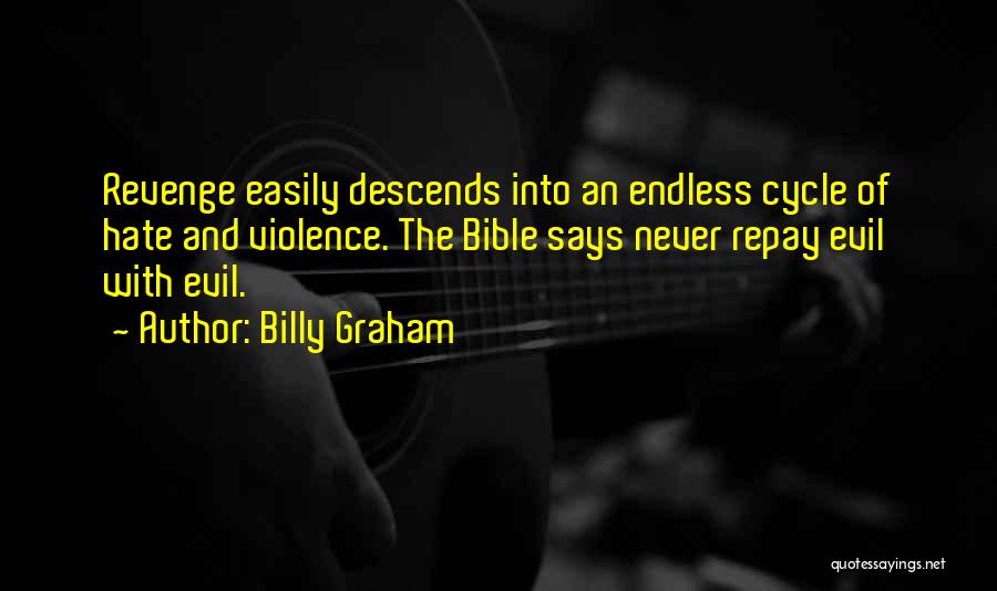 Billy Graham Quotes: Revenge Easily Descends Into An Endless Cycle Of Hate And Violence. The Bible Says Never Repay Evil With Evil.