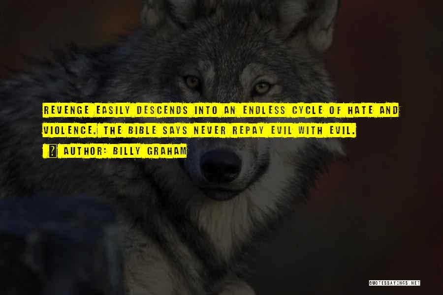 Billy Graham Quotes: Revenge Easily Descends Into An Endless Cycle Of Hate And Violence. The Bible Says Never Repay Evil With Evil.