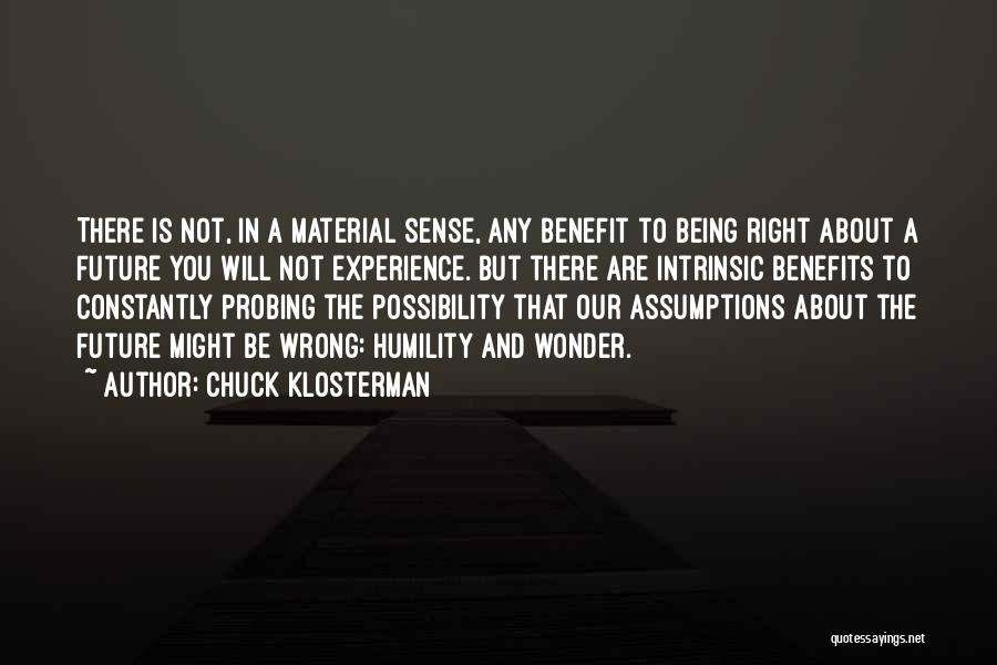 Chuck Klosterman Quotes: There Is Not, In A Material Sense, Any Benefit To Being Right About A Future You Will Not Experience. But