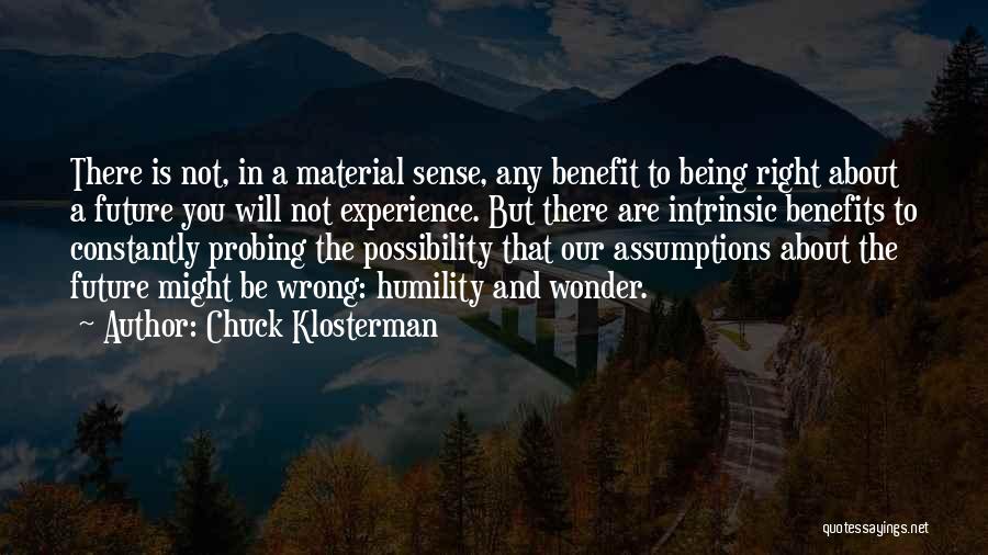 Chuck Klosterman Quotes: There Is Not, In A Material Sense, Any Benefit To Being Right About A Future You Will Not Experience. But