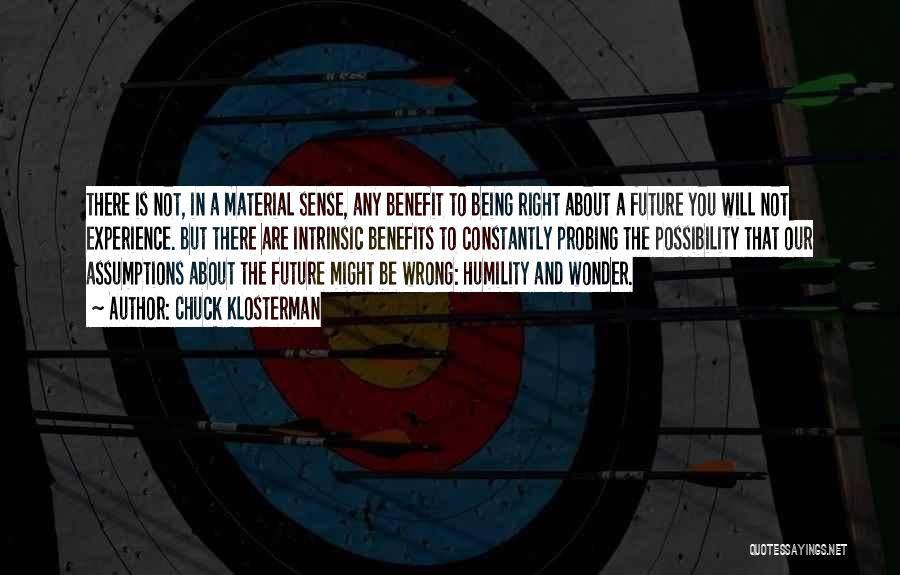 Chuck Klosterman Quotes: There Is Not, In A Material Sense, Any Benefit To Being Right About A Future You Will Not Experience. But