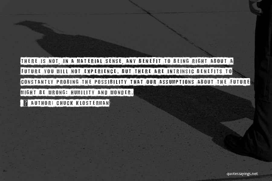 Chuck Klosterman Quotes: There Is Not, In A Material Sense, Any Benefit To Being Right About A Future You Will Not Experience. But