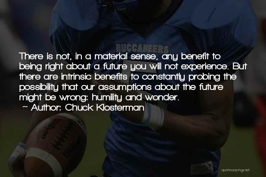 Chuck Klosterman Quotes: There Is Not, In A Material Sense, Any Benefit To Being Right About A Future You Will Not Experience. But